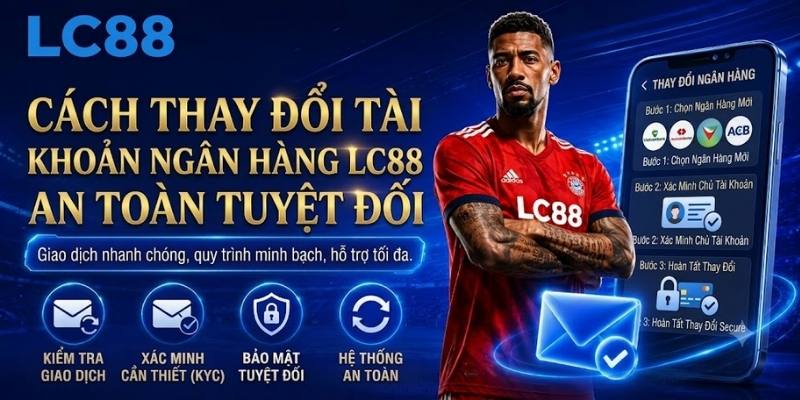 Cách thay đổi tài khoản ngân hàng LC88 an toàn tuyệt đối
